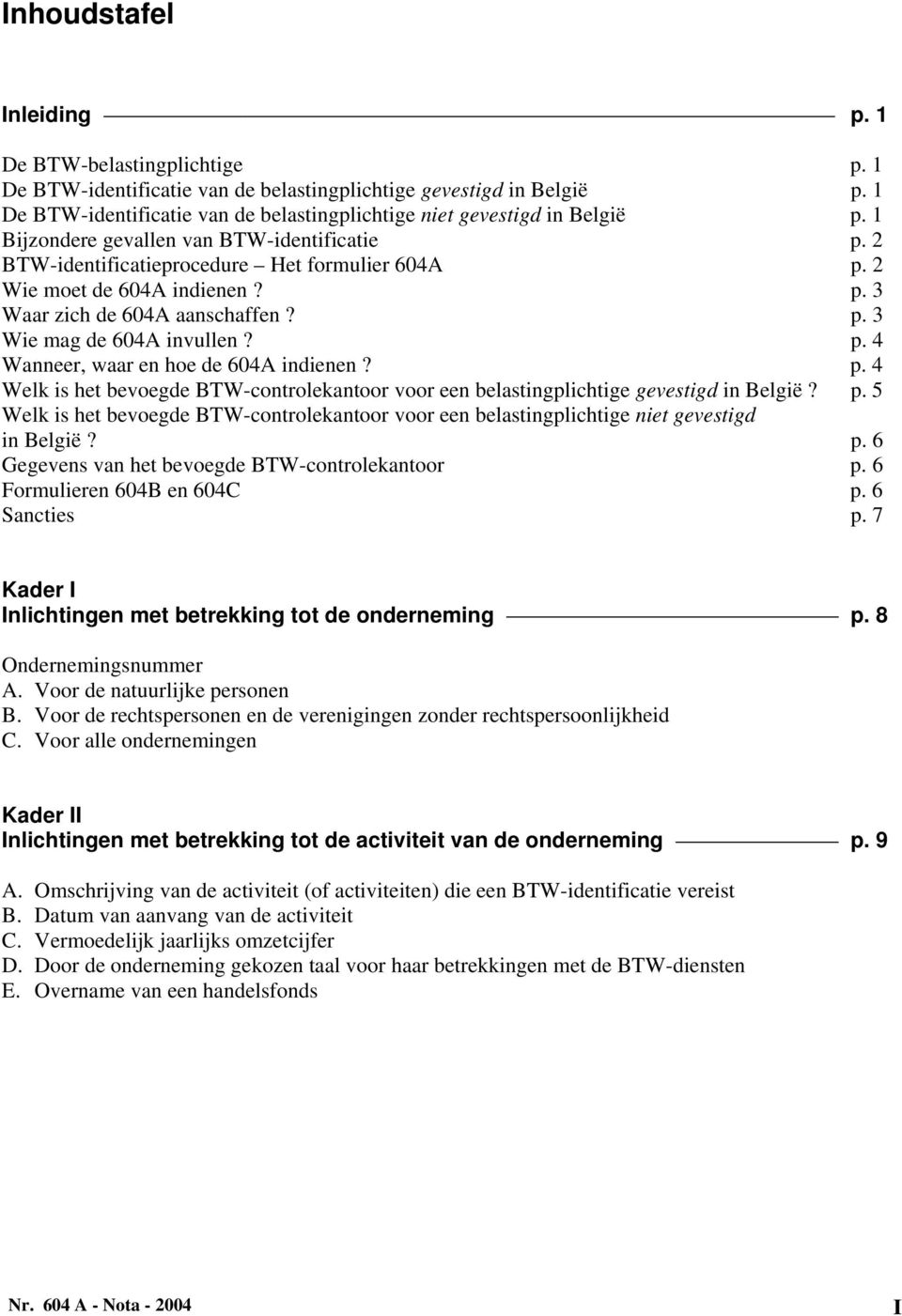 2 Wie moet de 604A indienen? p. 3 Waar zich de 604A aanschaffen? p. 3 Wie mag de 604A invullen? p. 4 Wanneer, waar en hoe de 604A indienen? p. 4 Welk is het bevoegde BTW-controlekantoor voor een belastingplichtige gevestigd in België?