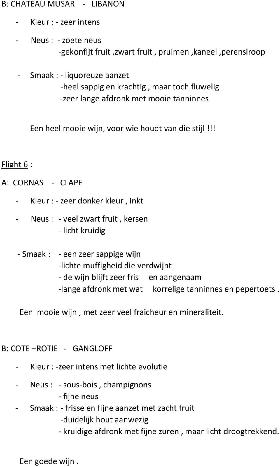 !! Flight 6 : A: CORNAS - CLAPE - Kleur : - zeer donker kleur, inkt - Neus : - veel zwart fruit, kersen - licht kruidig - Smaak : - een zeer sappige wijn -lichte muffigheid die verdwijnt - de wijn