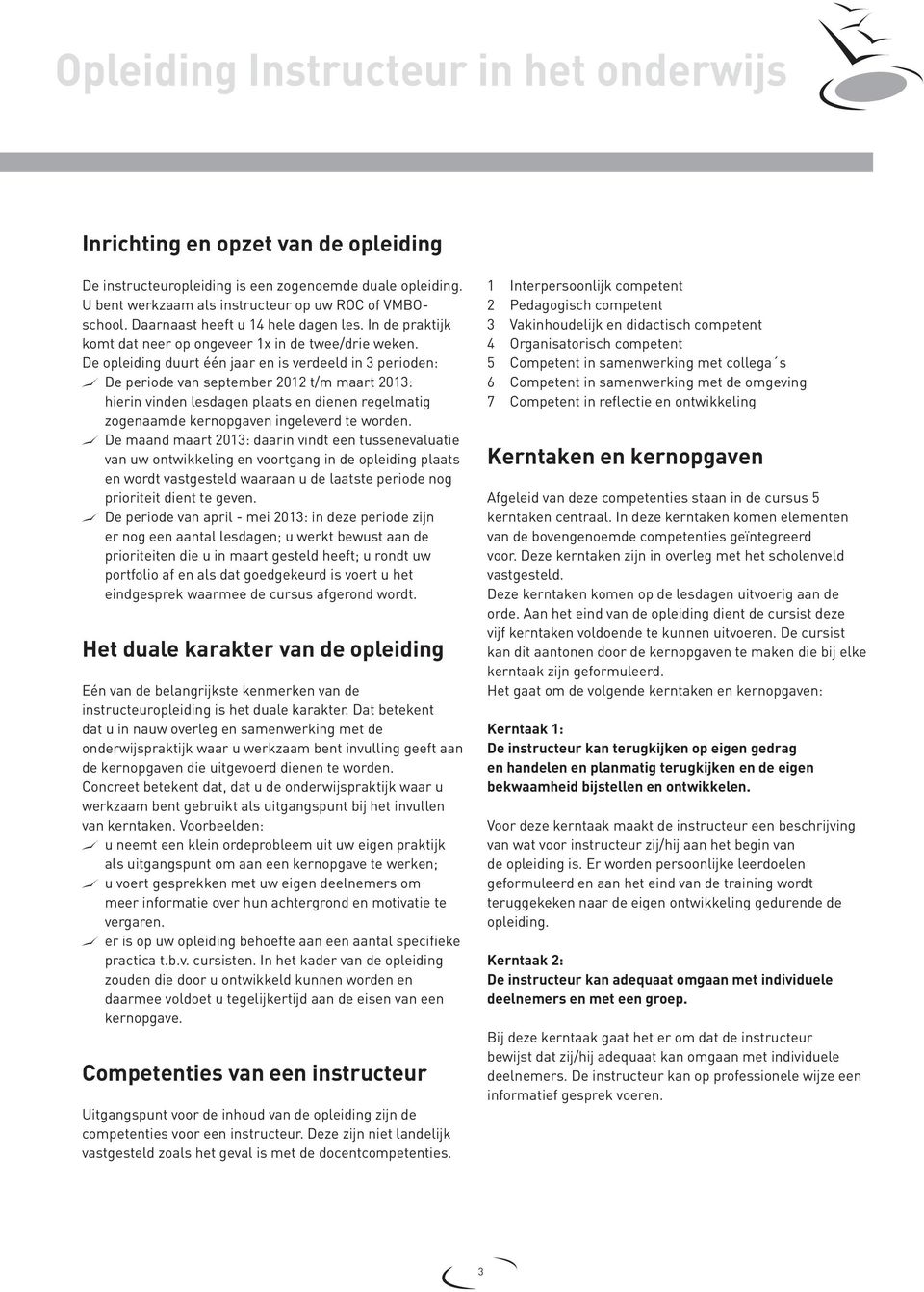 De opleiding duurt één jaar en is verdeeld in 3 perioden: De periode van september 2012 t/m maart 2013: hierin vinden lesdagen plaats en dienen regelmatig zogenaamde kernopgaven ingeleverd te worden.