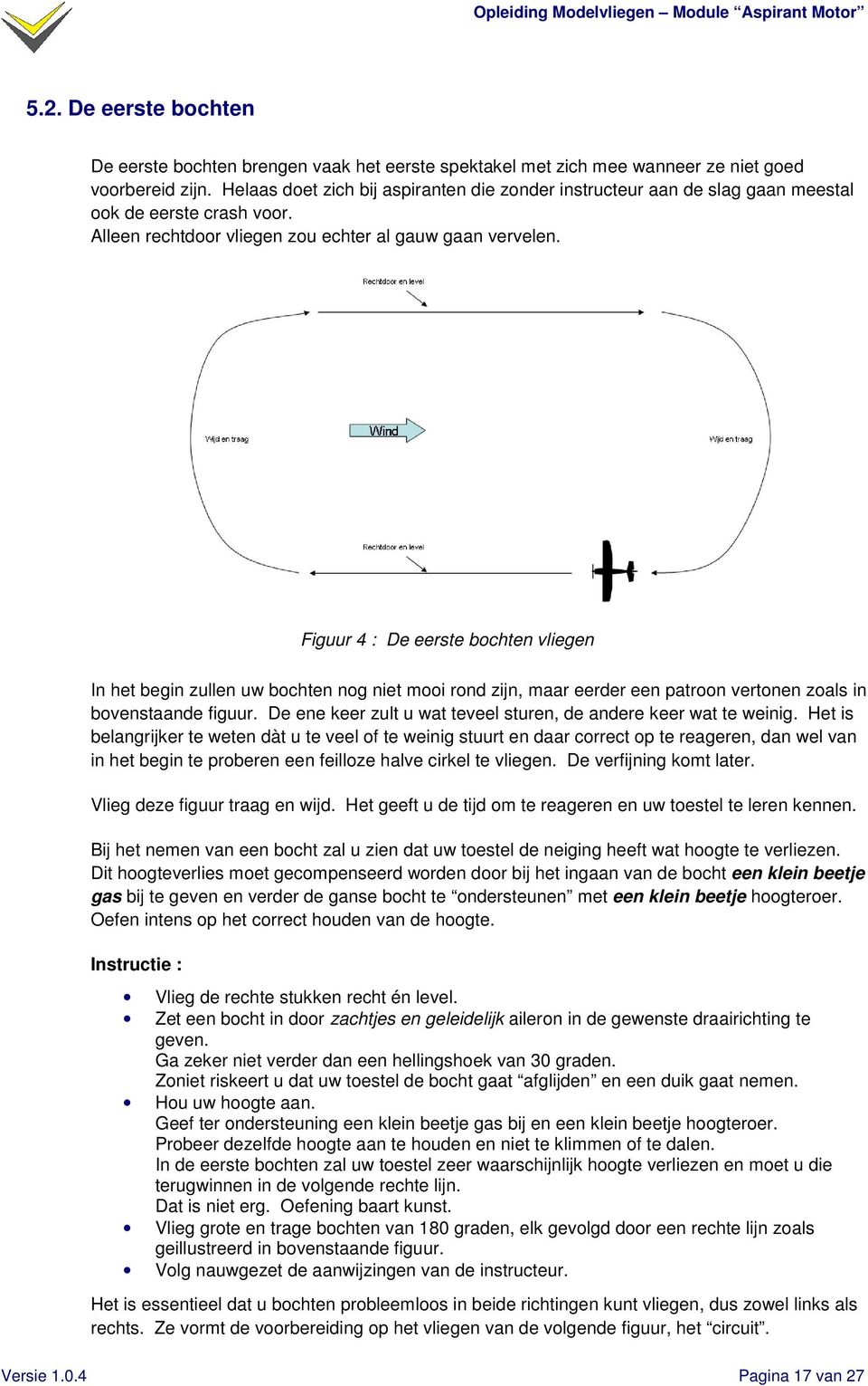 Figuur 4 : De eerste bochten vliegen In het begin zullen uw bochten nog niet mooi rond zijn, maar eerder een patroon vertonen zoals in bovenstaande figuur.