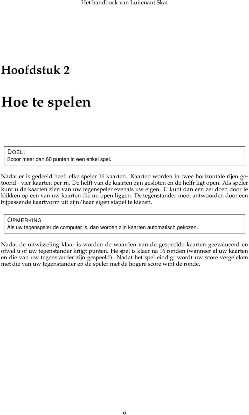 U kunt dan een zet doen door te klikken op een van uw kaarten die nu open liggen. De tegenstander moet antwoorden door een bijpassende kaartvorm uit zijn/haar eigen stapel te kiezen.