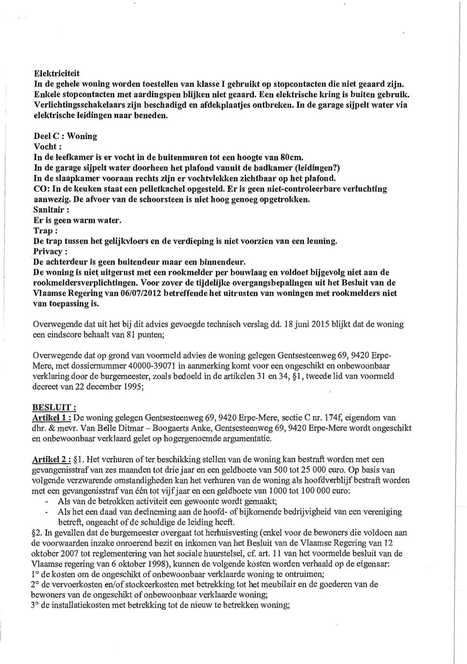 Deel C : Woning Vocht : In de leefkamer is er vocht in de buitenmuren tot een hoogte van 80cm. In de garage sijpelt water doorheen het plafond vanuit de badkamer (leidingen?