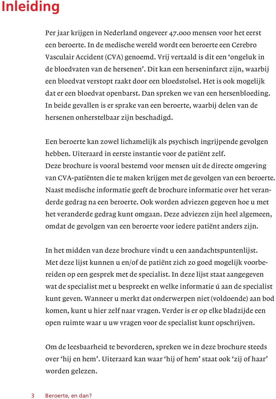 Het is ook mogelijk dat er een bloedvat openbarst. Dan spreken we van een hersenbloeding. In beide gevallen is er sprake van een beroerte, waarbij delen van de hersenen onherstelbaar zijn beschadigd.