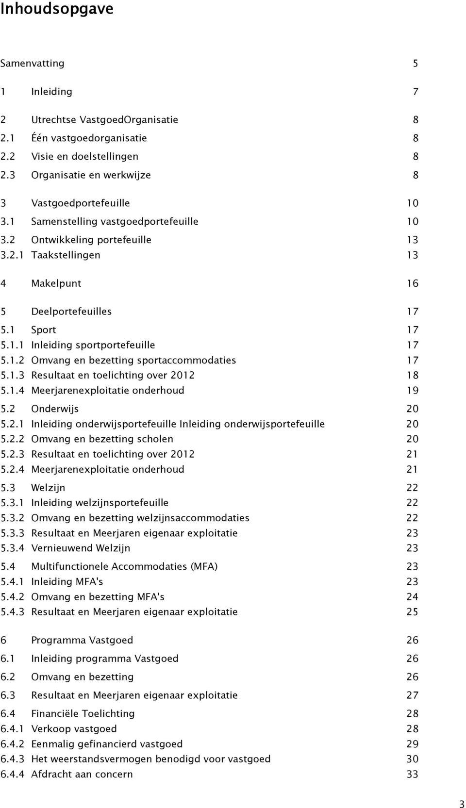 1.3 Resultaat en toelichting over 2012 18 5.1.4 Meerjarenexploitatie onderhoud 19 5.2 Onderwijs 20 5.2.1 Inleiding onderwijsportefeuille Inleiding onderwijsportefeuille 20 5.2.2 Omvang en bezetting scholen 20 5.