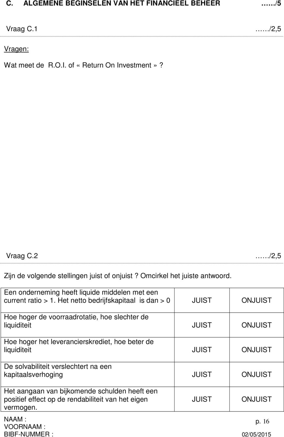 Het netto bedrijfskapitaal is dan > 0 JUIST ONJUIST Hoe hoger de voorraadrotatie, hoe slechter de liquiditeit JUIST ONJUIST Hoe hoger het leverancierskrediet, hoe