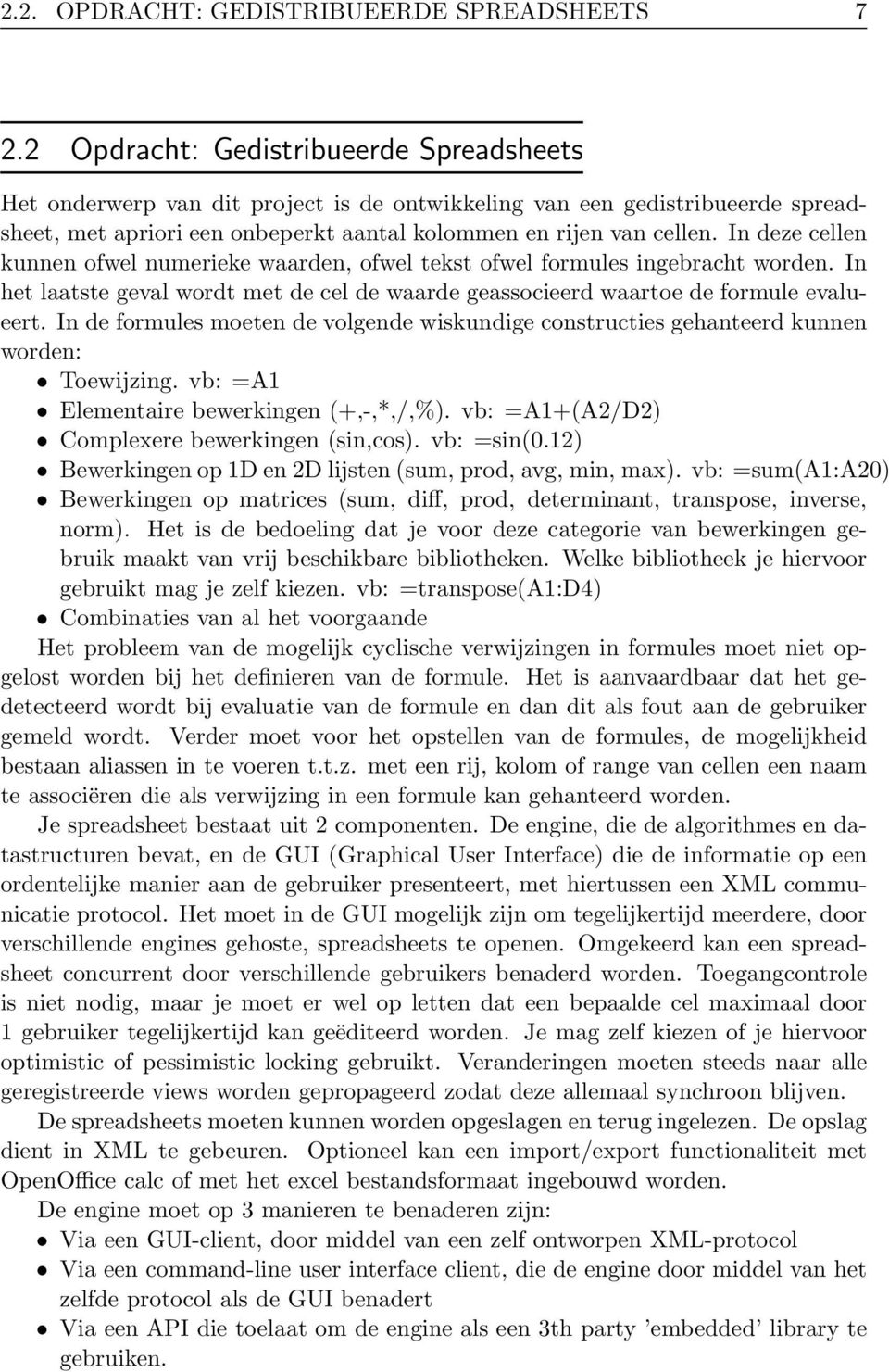 In deze cellen kunnen ofwel numerieke waarden, ofwel tekst ofwel formules ingebracht worden. In het laatste geval wordt met de cel de waarde geassocieerd waartoe de formule evalueert.