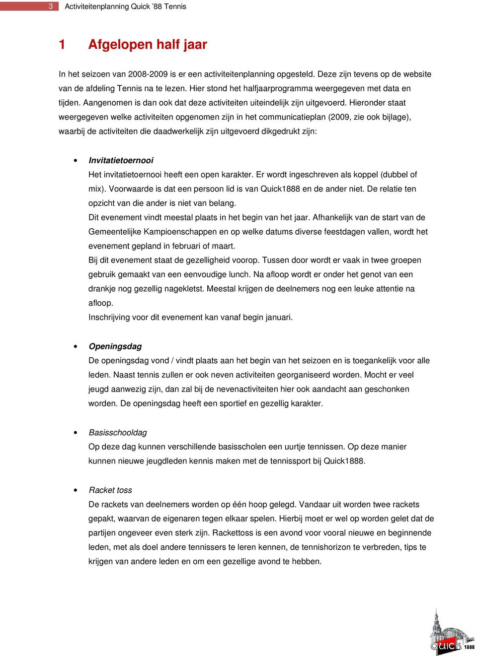 Hieronder staat weergegeven welke activiteiten opgenomen zijn in het communicatieplan (2009, zie ook bijlage), waarbij de activiteiten die daadwerkelijk zijn uitgevoerd dikgedrukt zijn: