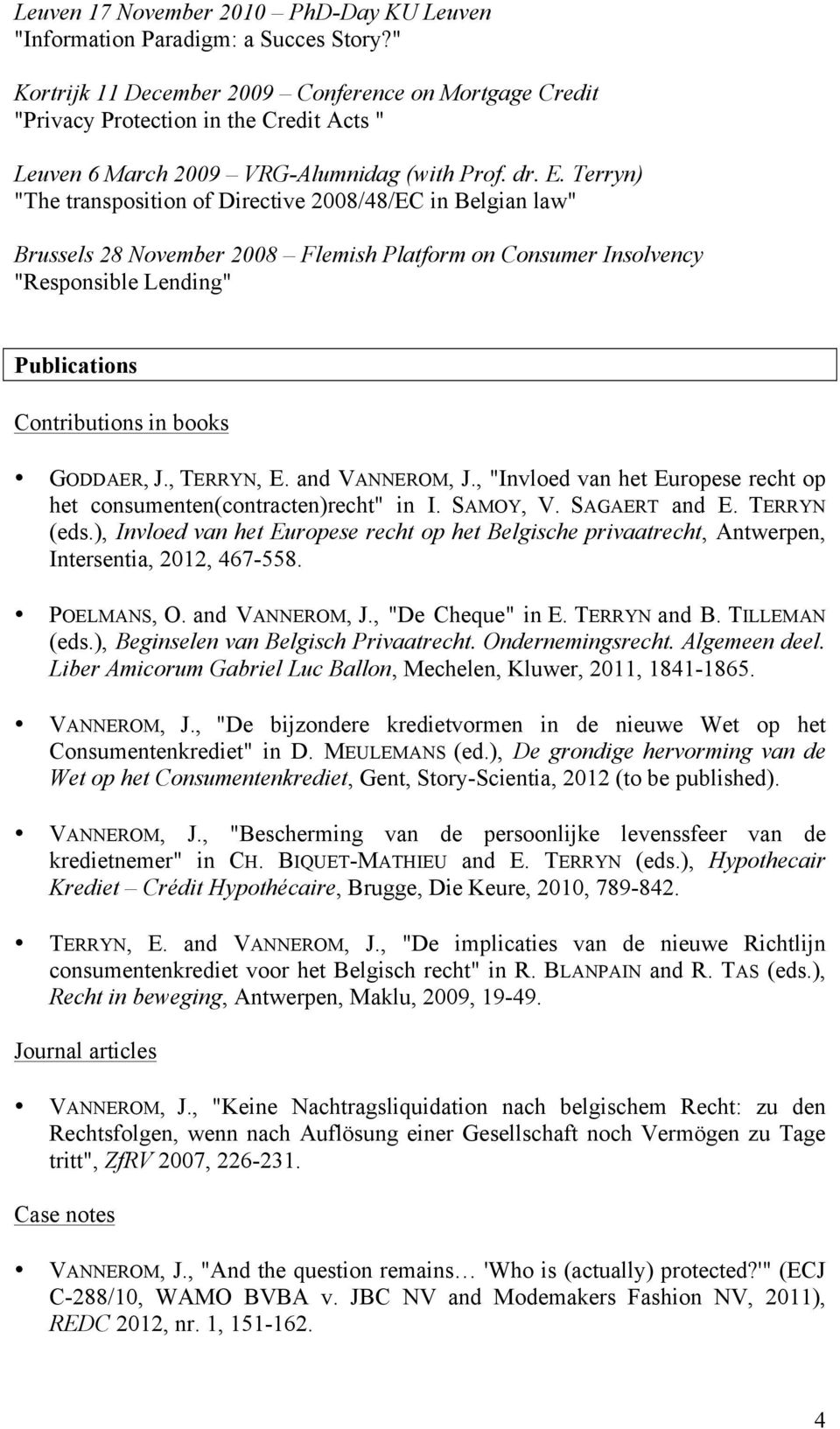 Terryn) "The transposition of Directive 2008/48/EC in Belgian law" Brussels 28 November 2008 Flemish Platform on Consumer Insolvency "Responsible Lending" Publications Contributions in books GODDAER,