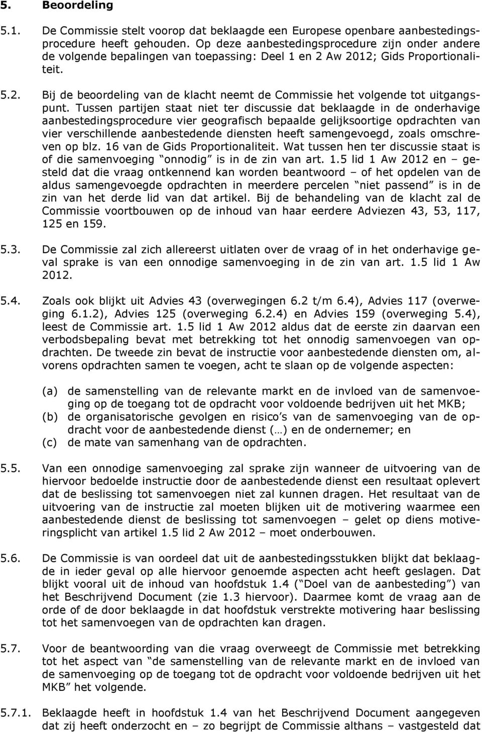 Tussen partijen staat niet ter discussie dat beklaagde in de onderhavige aanbestedingsprocedure vier geografisch bepaalde gelijksoortige opdrachten van vier verschillende aanbestedende diensten heeft