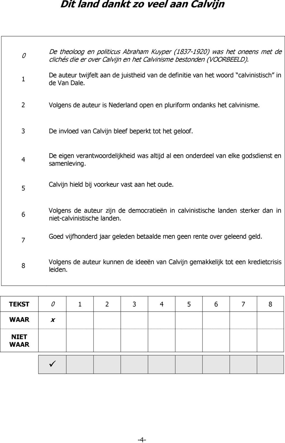 3 De invloed van Calvijn bleef beperkt tot het geloof. 4 De eigen verantwoordelijkheid was altijd al een onderdeel van elke godsdienst en samenleving. 5 Calvijn hield bij voorkeur vast aan het oude.