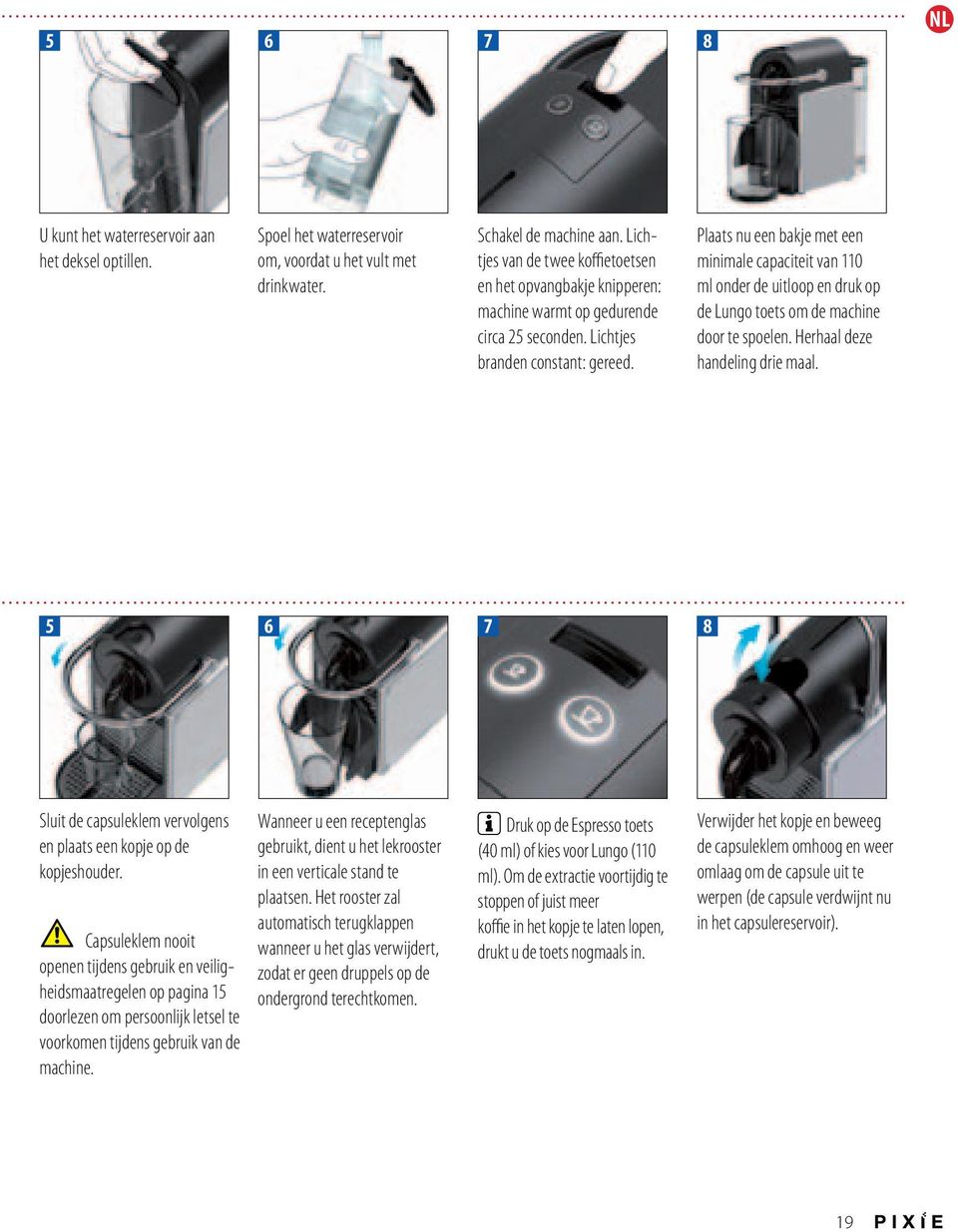 Plaats nu een bakje met een minimale capaciteit van 110 ml onder de uitloop en druk op de Lungo toets om de machine door te spoelen. Herhaal deze handeling drie maal.