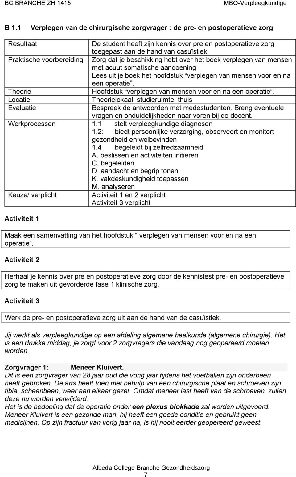 Hoofdstuk verplegen van mensen voor en na een operatie. lokaal, studieruimte, thuis Bespreek de antwoorden met medestudenten. Breng eventuele vragen en onduidelijkheden naar voren bij de docent.