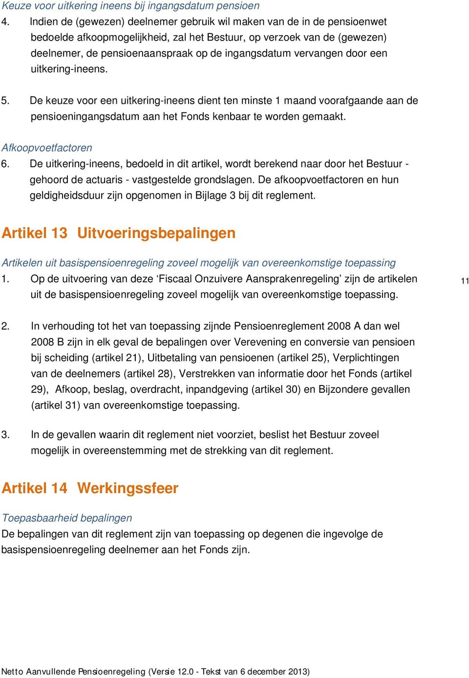 vervangen door een uitkering-ineens. 5. De keuze voor een uitkering-ineens dient ten minste 1 maand voorafgaande aan de pensioeningangsdatum aan het Fonds kenbaar te worden gemaakt.