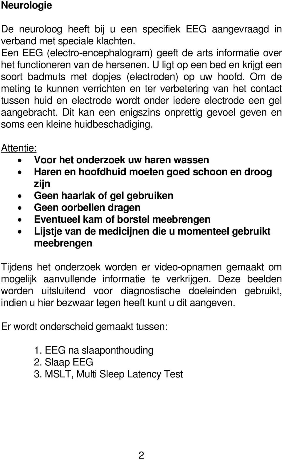 Om de meting te kunnen verrichten en ter verbetering van het contact tussen huid en electrode wordt onder iedere electrode een gel aangebracht.