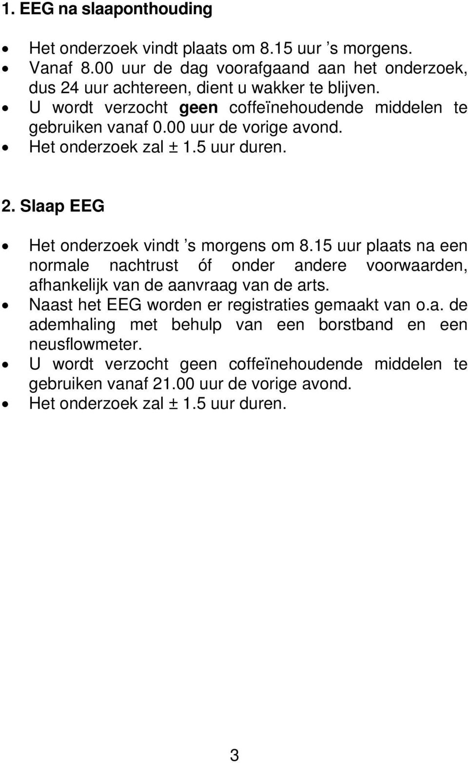 15 uur plaats na een normale nachtrust óf onder andere voorwaarden, afhankelijk van de aanvraag van de arts. Naast het EEG worden er registraties gemaakt van o.a. de ademhaling met behulp van een borstband en een neusflowmeter.