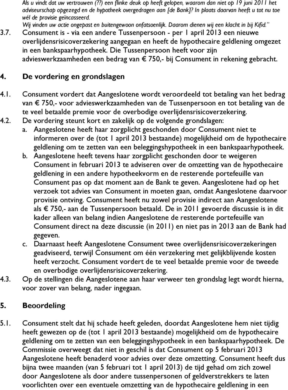 Consument is - via een andere Tussenpersoon - per 1 april 2013 een nieuwe overlijdensrisicoverzekering aangegaan en heeft de hypothecaire geldlening omgezet in een bankspaarhypotheek.