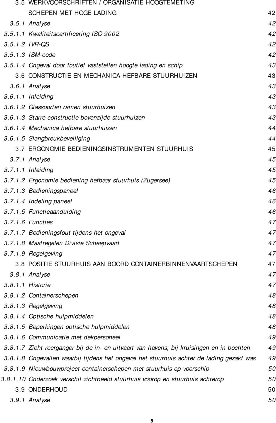 6.1.5 Slangbreukbeveiliging 44 3.7 ERGONOMIE BEDIENINGSINSTRUMENTEN STUURHUIS 45 3.7.1 Analyse 45 3.7.1.1 Inleiding 45 3.7.1.2 Ergonomie bediening hefbaar stuurhuis (Zugersee) 45 3.7.1.3 Bedieningspaneel 46 3.