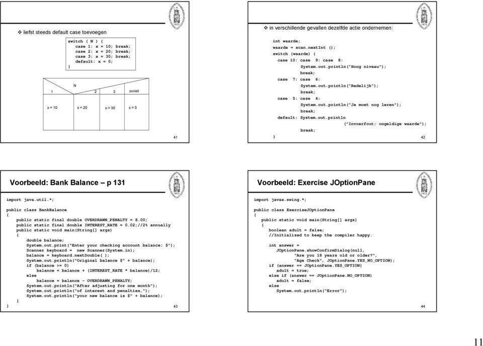 out.println( Je moet nog leren"); default: System.out.println ( Invoerfout: ongeldige waarde"); 42 Voorbeeld: Bank Balance p 131 Voorbeeld: Exercise JOptionPane import va.util.*; import vax.swing.