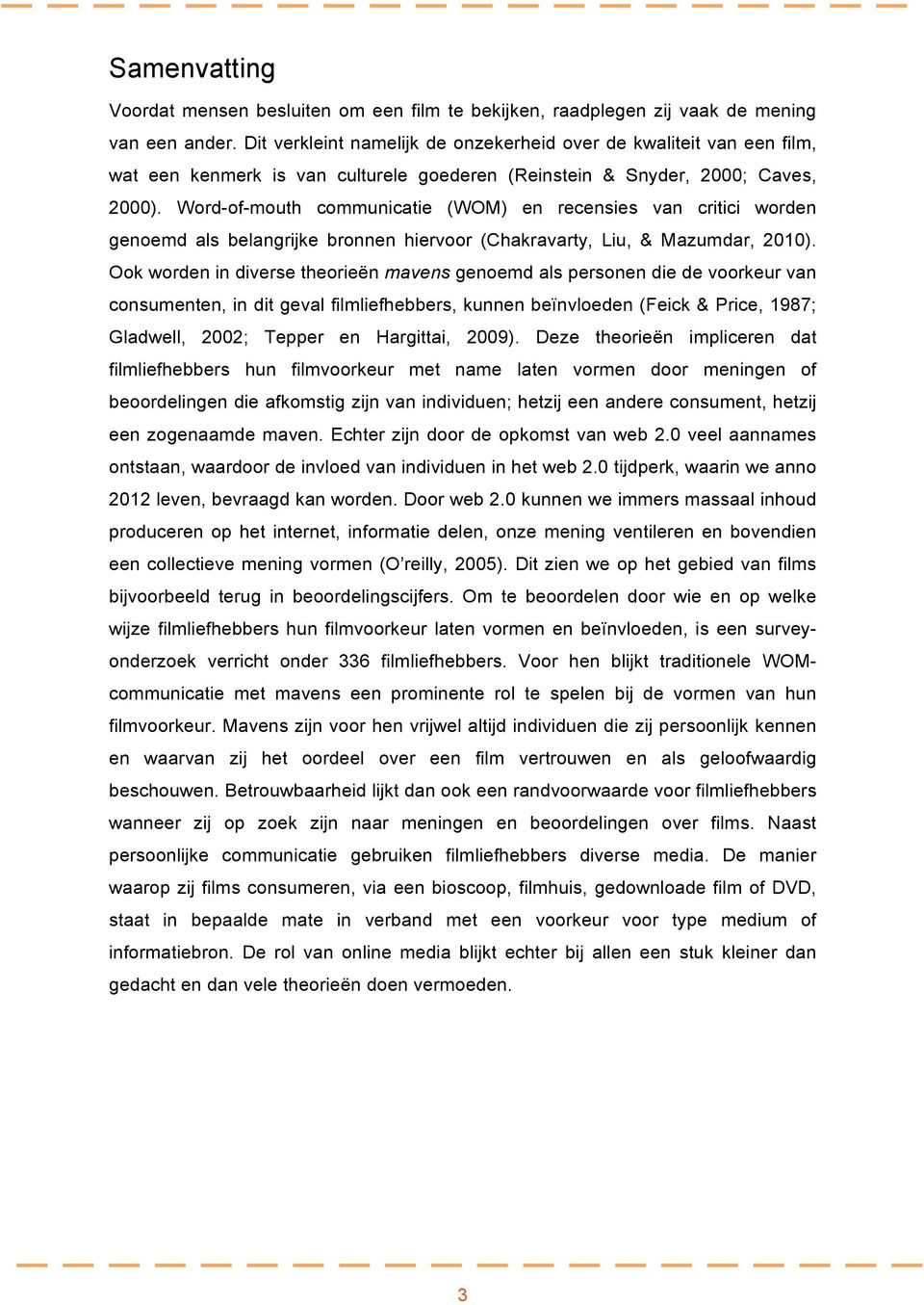 Word-of-mouth communicatie (WOM) en recensies van critici worden genoemd als belangrijke bronnen hiervoor (Chakravarty, Liu, & Mazumdar, 2010).