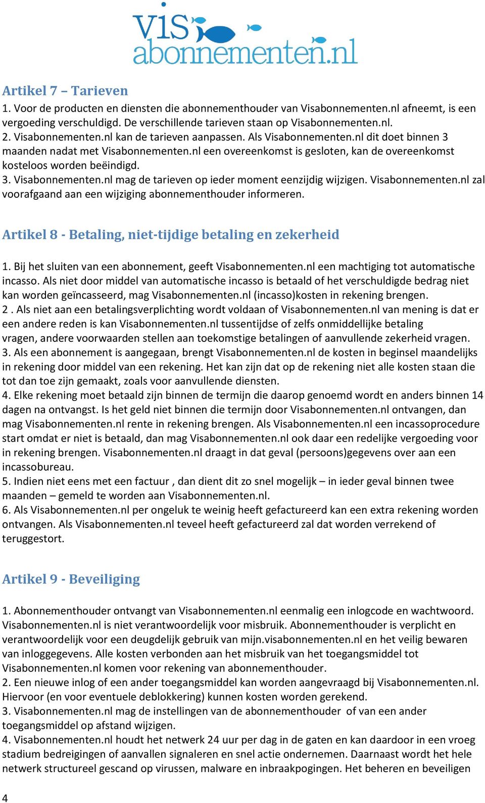 nl een overeenkomst is gesloten, kan de overeenkomst kosteloos worden beëindigd. 3. Visabonnementen.nl mag de tarieven op ieder moment eenzijdig wijzigen. Visabonnementen.nl zal voorafgaand aan een wijziging abonnementhouder informeren.