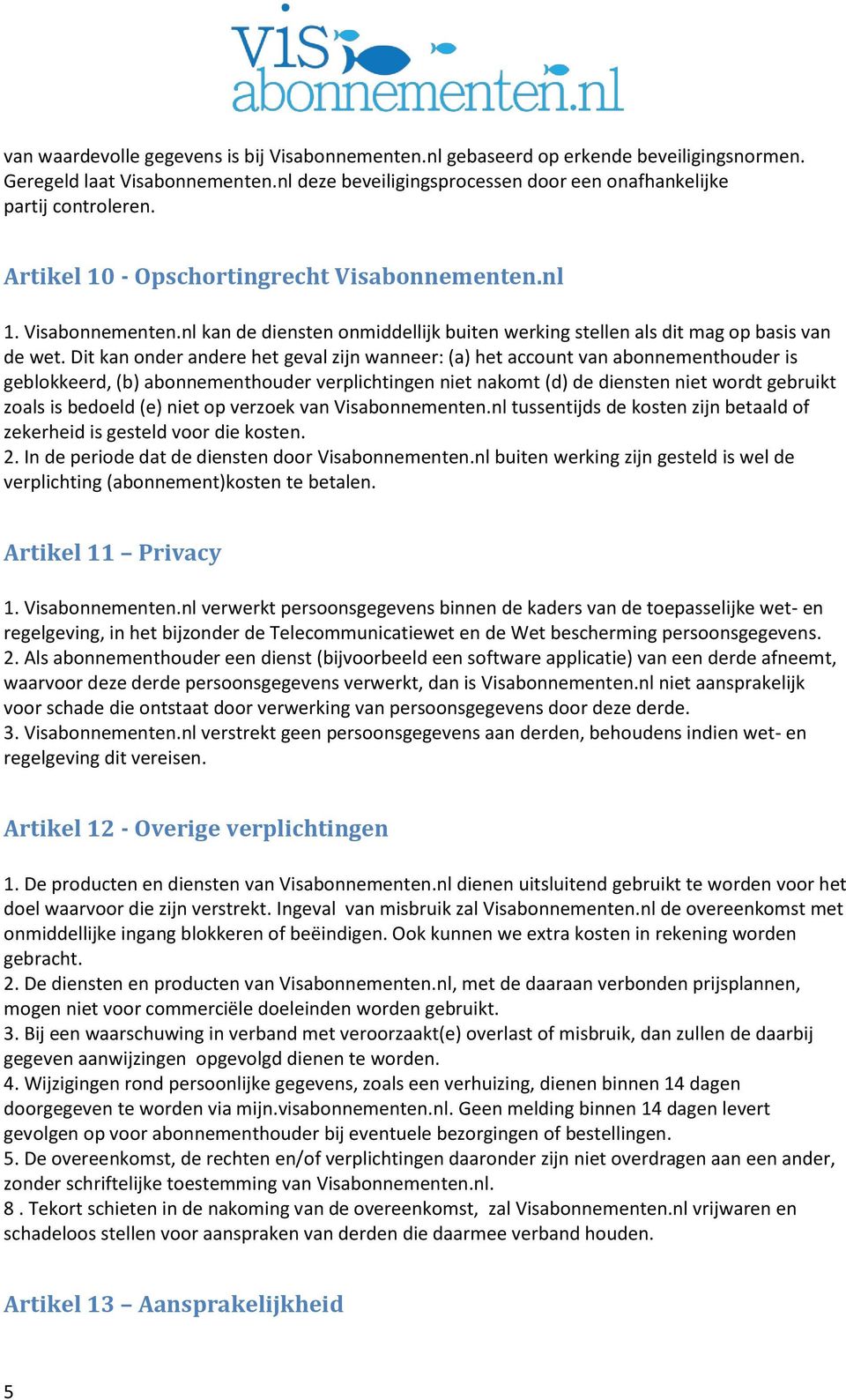 Dit kan onder andere het geval zijn wanneer: (a) het account van abonnementhouder is geblokkeerd, (b) abonnementhouder verplichtingen niet nakomt (d) de diensten niet wordt gebruikt zoals is bedoeld