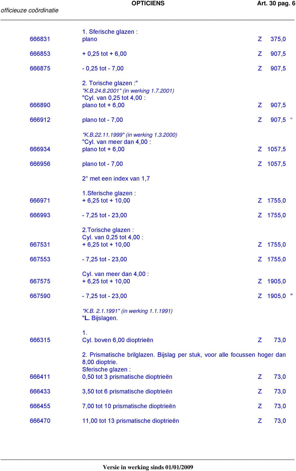 van meer dan 4,00 : 666934 plano tot + 6,00 Z 1057,5 666956 plano tot - 7,00 Z 1057,5 2 met een index van 1,7 1.