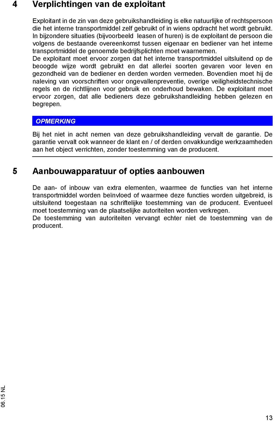 In bijzondere situaties (bijvoorbeeld leasen of huren) is de exploitant de persoon die volgens de bestaande overeenkomst tussen eigenaar en bediener van het interne transportmiddel de genoemde