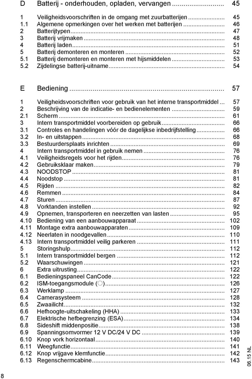 .. 54 E Bediening... 57 1 Veiligheidsvoorschriften voor gebruik van het interne transportmiddel... 57 2 Beschrijving van de indicatie- en bedienelementen... 59 2.1 Scherm.