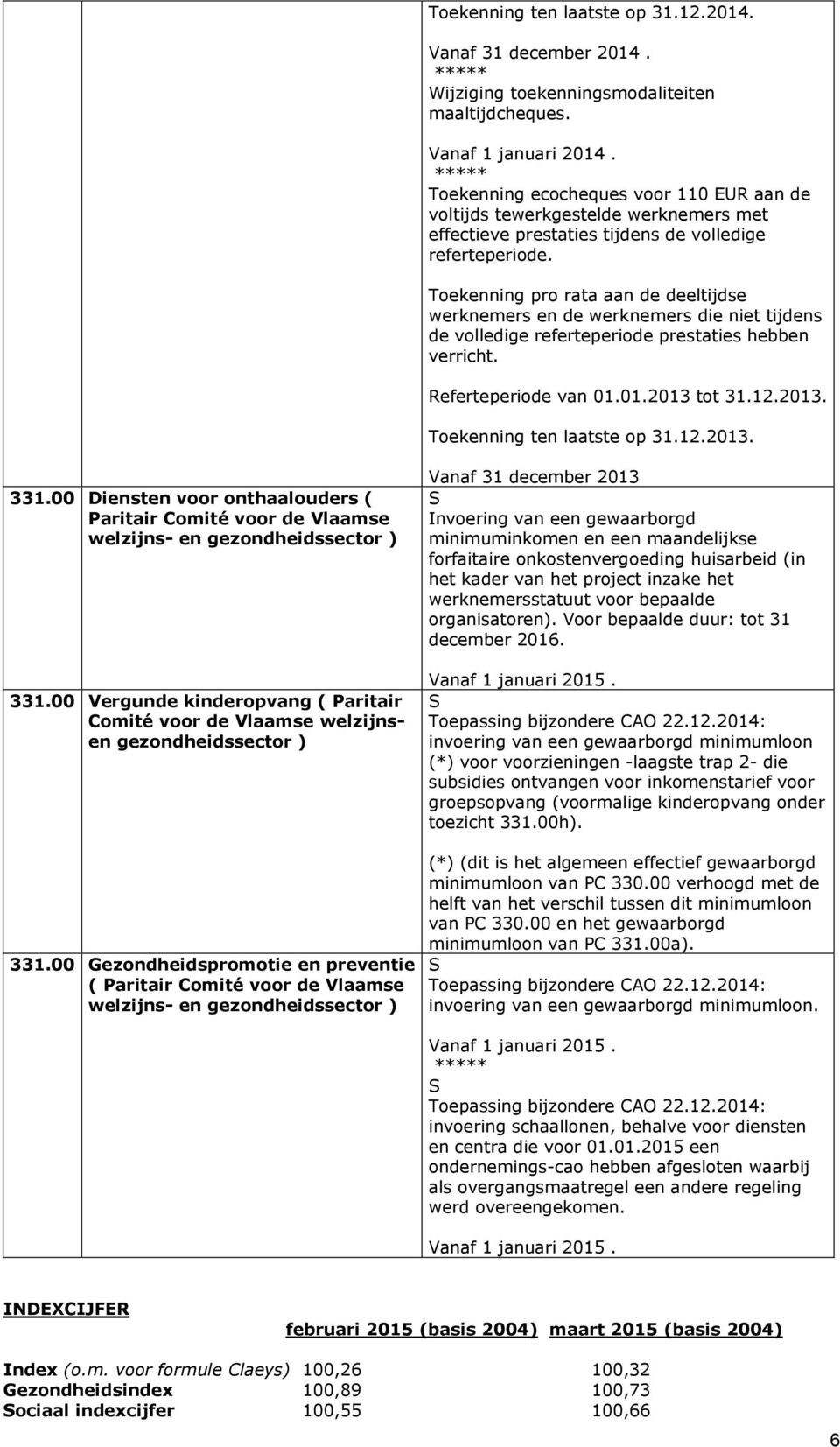 Toekenning pro rata aan de deeltijdse werknemers en de werknemers die niet tijdens de volledige referteperiode prestaties hebben verricht. Referteperiode van 01.01.2013 tot 31.12.2013. Toekenning ten laatste op 31.