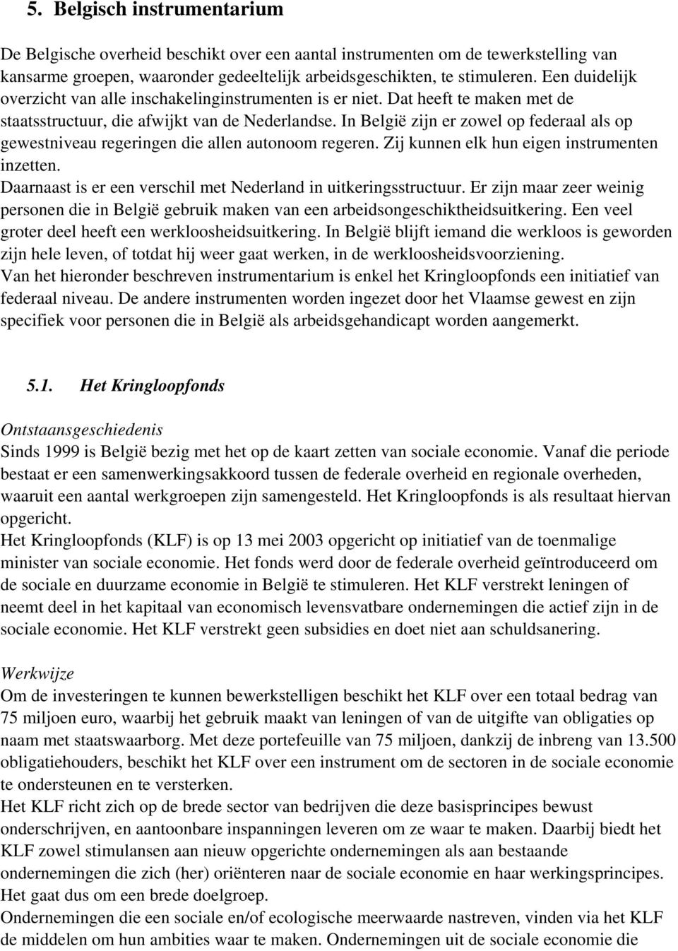 In België zijn er zowel op federaal als op gewestniveau regeringen die allen autonoom regeren. Zij kunnen elk hun eigen instrumenten inzetten.