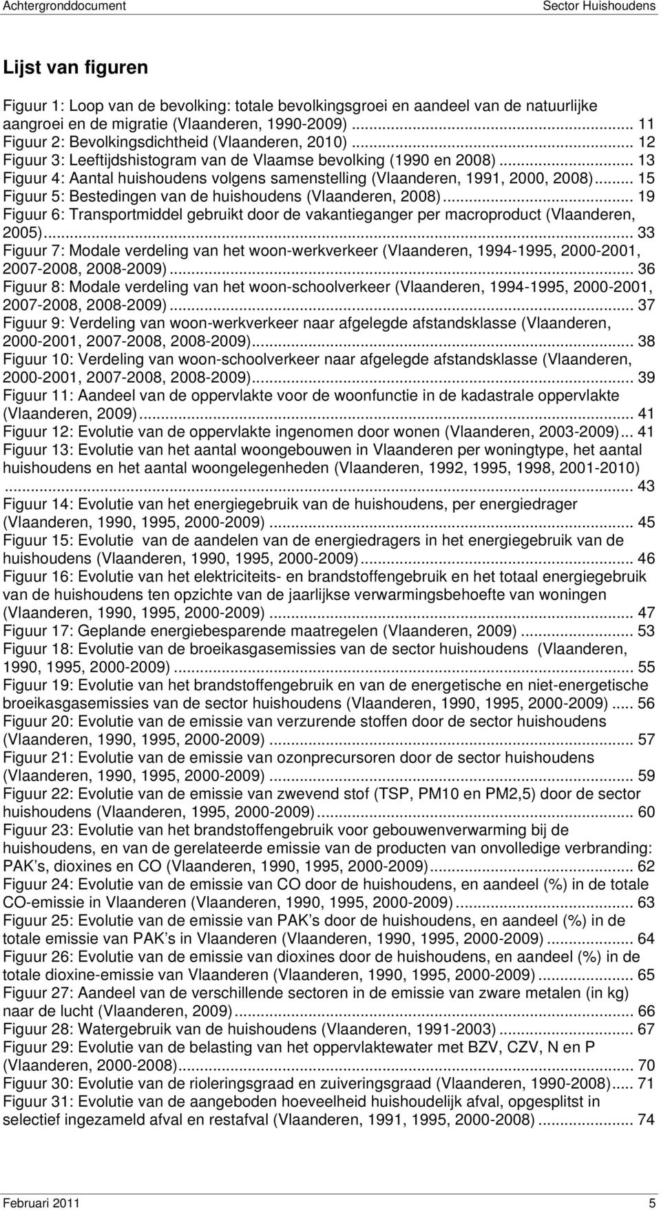 .. 13 Figuur 4: Aantal huishoudens volgens samenstelling (Vlaanderen, 1991, 2000, 2008)... 15 Figuur 5: Bestedingen van de huishoudens (Vlaanderen, 2008).