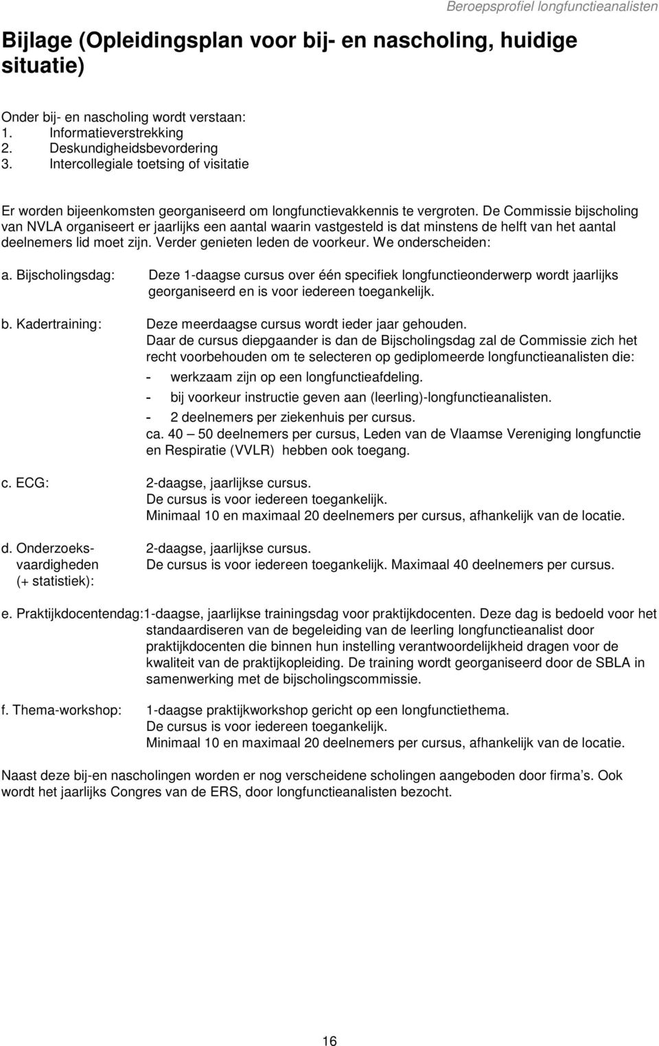 De Commissie bijscholing van NVLA organiseert er jaarlijks een aantal waarin vastgesteld is dat minstens de helft van het aantal deelnemers lid moet zijn. Verder genieten leden de voorkeur.