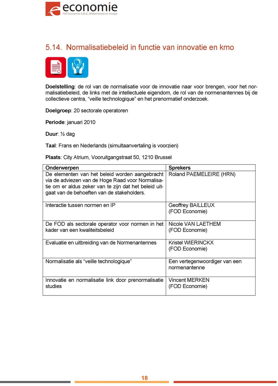 Doelgroep: 20 sectorale operatoren Periode: januari 2010 Duur: ½ dag Taal: Frans en Nederlands (simultaanvertaling is voorzien) Plaats: City Atrium, Vooruitgangstraat 50, 1210 Brussel De elementen