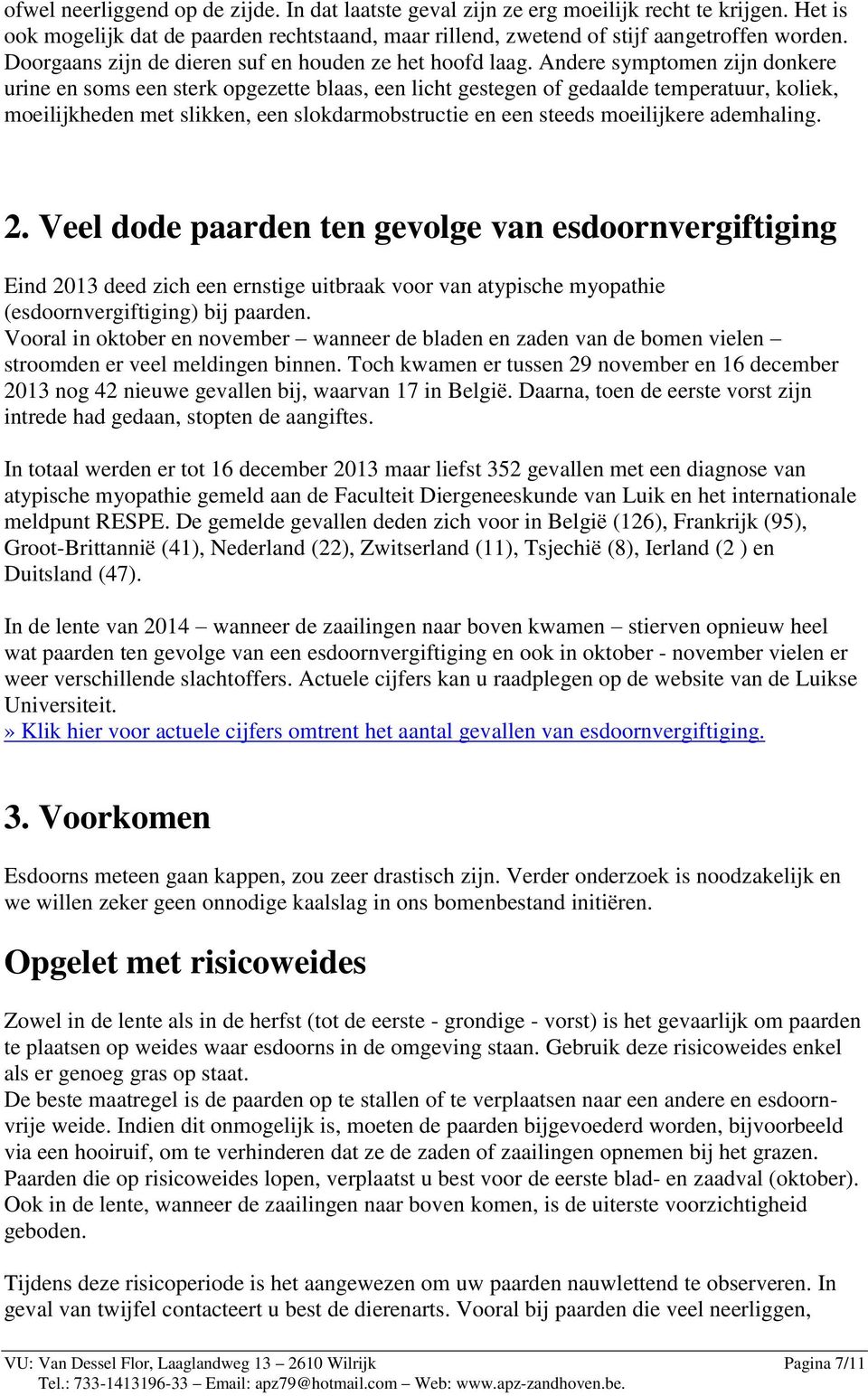 Andere symptomen zijn donkere urine en soms een sterk opgezette blaas, een licht gestegen of gedaalde temperatuur, koliek, moeilijkheden met slikken, een slokdarmobstructie en een steeds moeilijkere