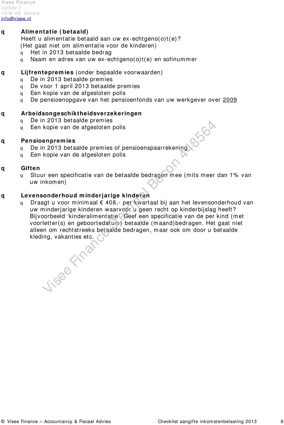 premies De voor 1 april 2013 betaalde premies Een kopie van de afgesloten polis De pensioenopgave van het pensioenfonds van uw werkgever over 2009 Arbeidsongeschiktheidsverzekeringen De in 2013