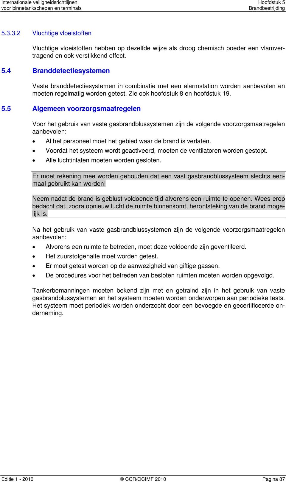 5 Algemeen voorzorgsmaatregelen Voor het gebruik van vaste gasbrandblussystemen zijn de volgende voorzorgsmaatregelen aanbevolen: Al het personeel moet het gebied waar de brand is verlaten.