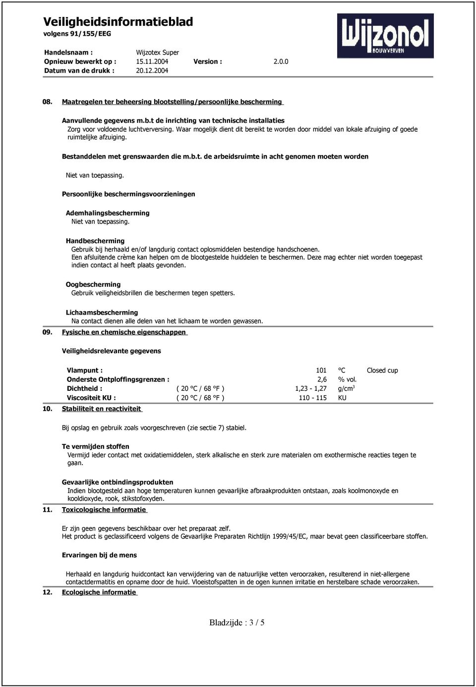 dit bereikt te worden door middel van lokale afzuiging of goede ruimtelijke afzuiging. Bestanddelen met grenswaarden die m.b.t. de arbeidsruimte in acht genomen moeten worden Persoonlijke