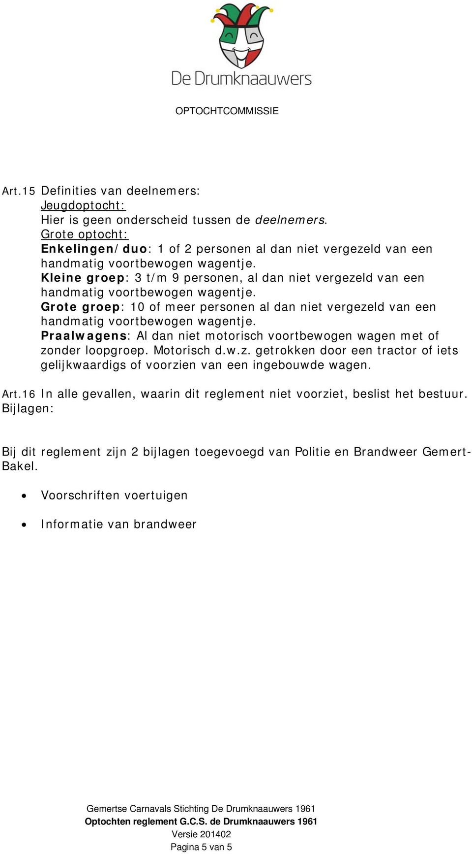 niet vergezeld van een Praalwagens: Al dan niet motorisch voortbewogen wagen met of zonder loopgroep. Motorisch d.w.z. getrokken door een tractor of iets gelijkwaardigs of voorzien van een ingebouwde wagen.