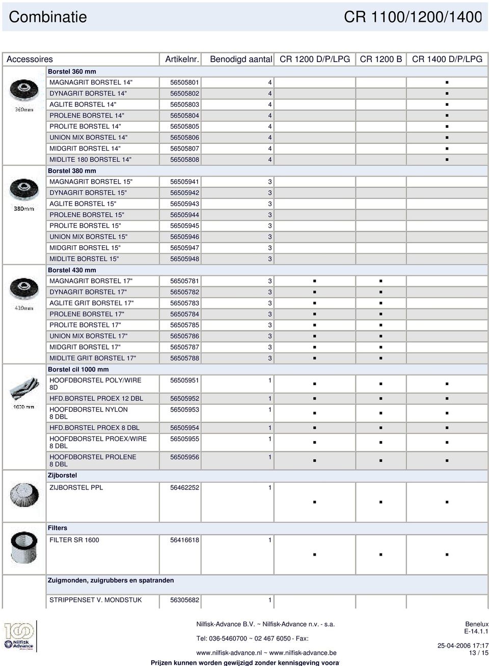 PROLITE BORSTEL 14" 56505805 4 UNION MIX BORSTEL 14" 56505806 4 MIDGRIT BORSTEL 14" 56505807 4 MIDLITE 180 BORSTEL 14" 56505808 4 Borstel 380 mm MAGNAGRIT BORSTEL 15" 56505941 3 DYNAGRIT BORSTEL 15"