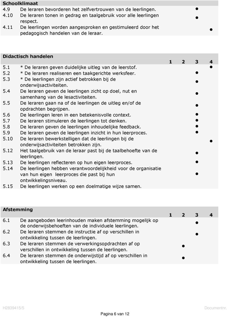 5.4 De leraren geven de leerlingen zicht op doel, nut en samenhang van de lesactiviteiten. 5.5 De leraren gaan na of de leerlingen de uitleg en/of de opdrachten begrijpen. 5.6 De leerlingen leren in een betekenisvolle context.