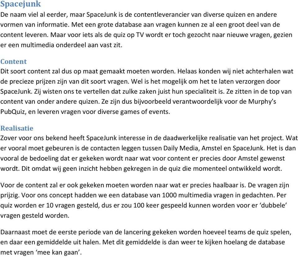Maar voor iets als de quiz op TV wordt er toch gezocht naar nieuwe vragen, gezien er een multimedia onderdeel aan vast zit. Content Dit soort content zal dus op maat gemaakt moeten worden.