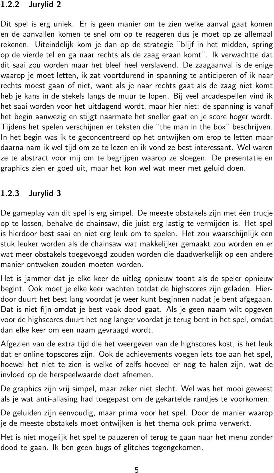 De zaagaanval is de enige waarop je moet letten, ik zat voortdurend in spanning te anticiperen of ik naar rechts moest gaan of niet, want als je naar rechts gaat als de zaag niet komt heb je kans in