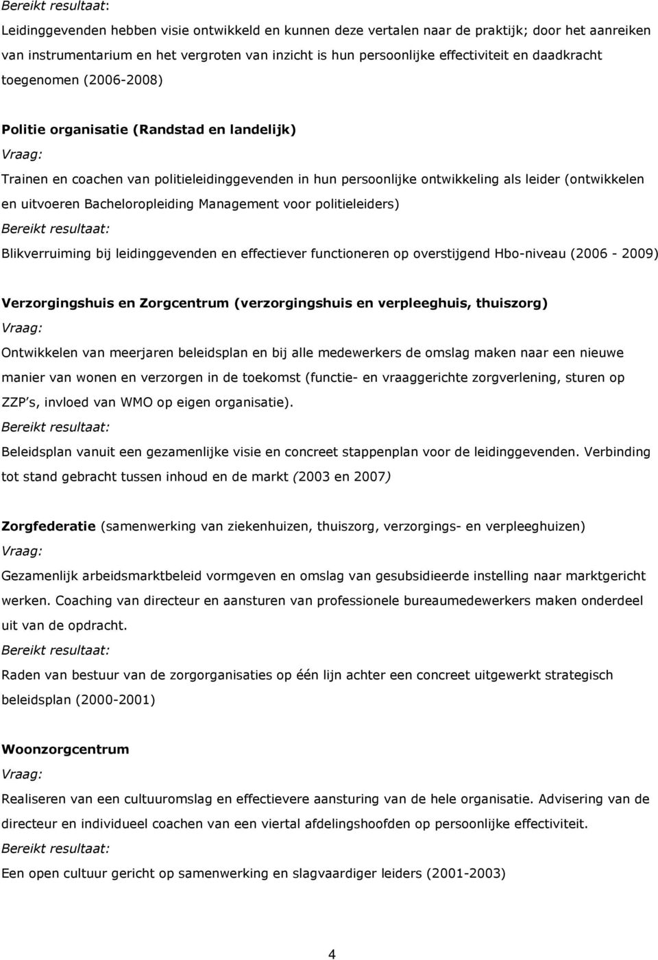 Bacheloropleiding Management voor politieleiders) Blikverruiming bij leidinggevenden en effectiever functioneren op overstijgend Hbo-niveau (2006-2009) Verzorgingshuis en Zorgcentrum (verzorgingshuis