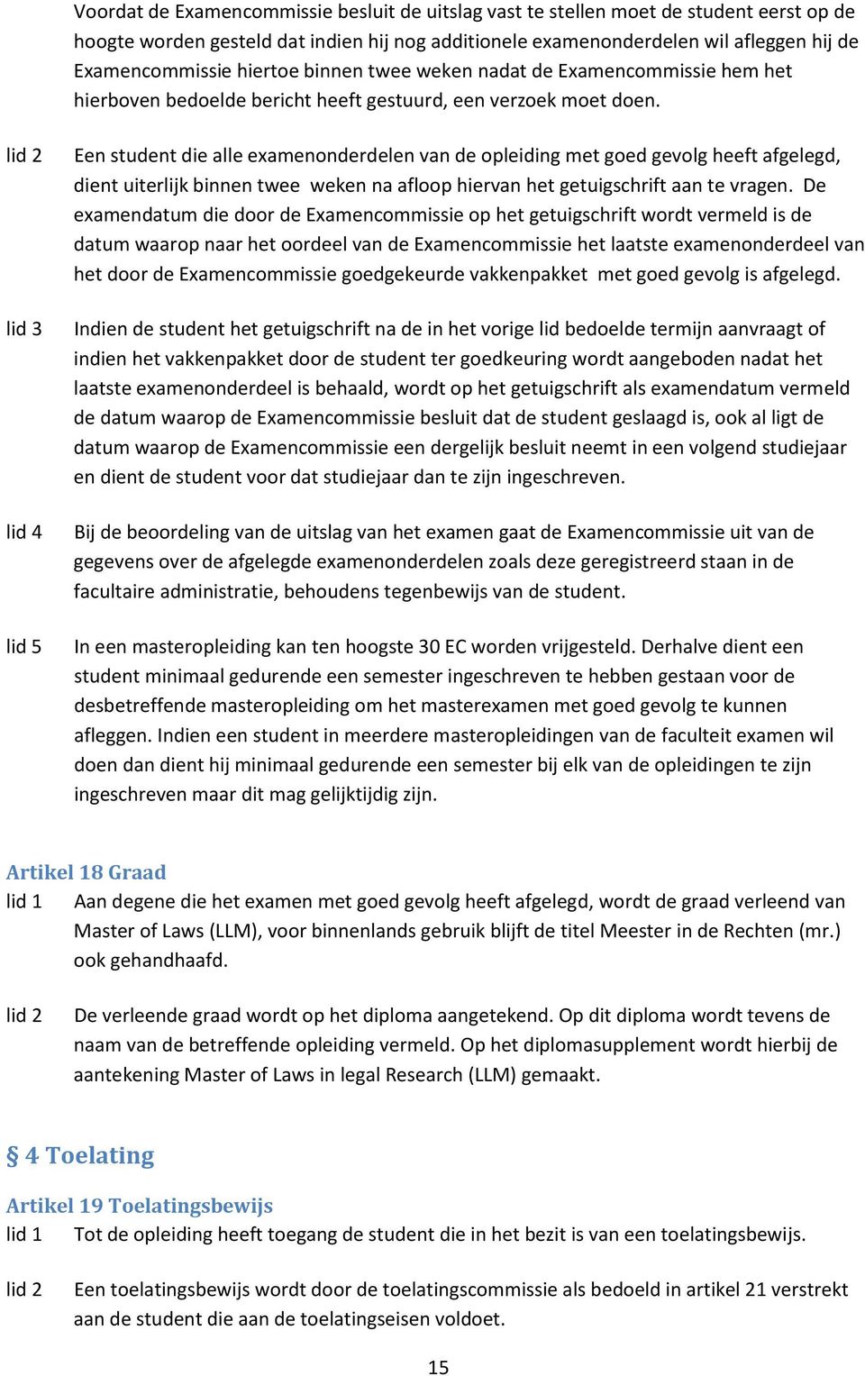 lid 5 Een student die alle examenonderdelen van de opleiding met goed gevolg heeft afgelegd, dient uiterlijk binnen twee weken na afloop hiervan het getuigschrift aan te vragen.