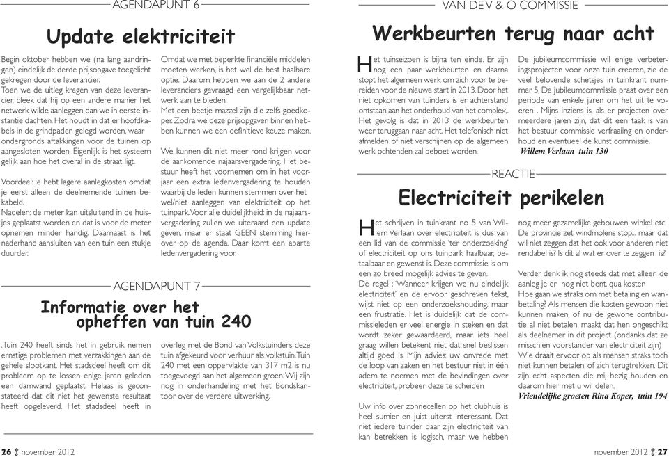 Het houdt in dat er hoofdkabels in de grindpaden gelegd worden, waar ondergronds aftakkingen voor de tuinen op aangesloten worden. Eigenlijk is het systeem gelijk aan hoe het overal in de straat ligt.