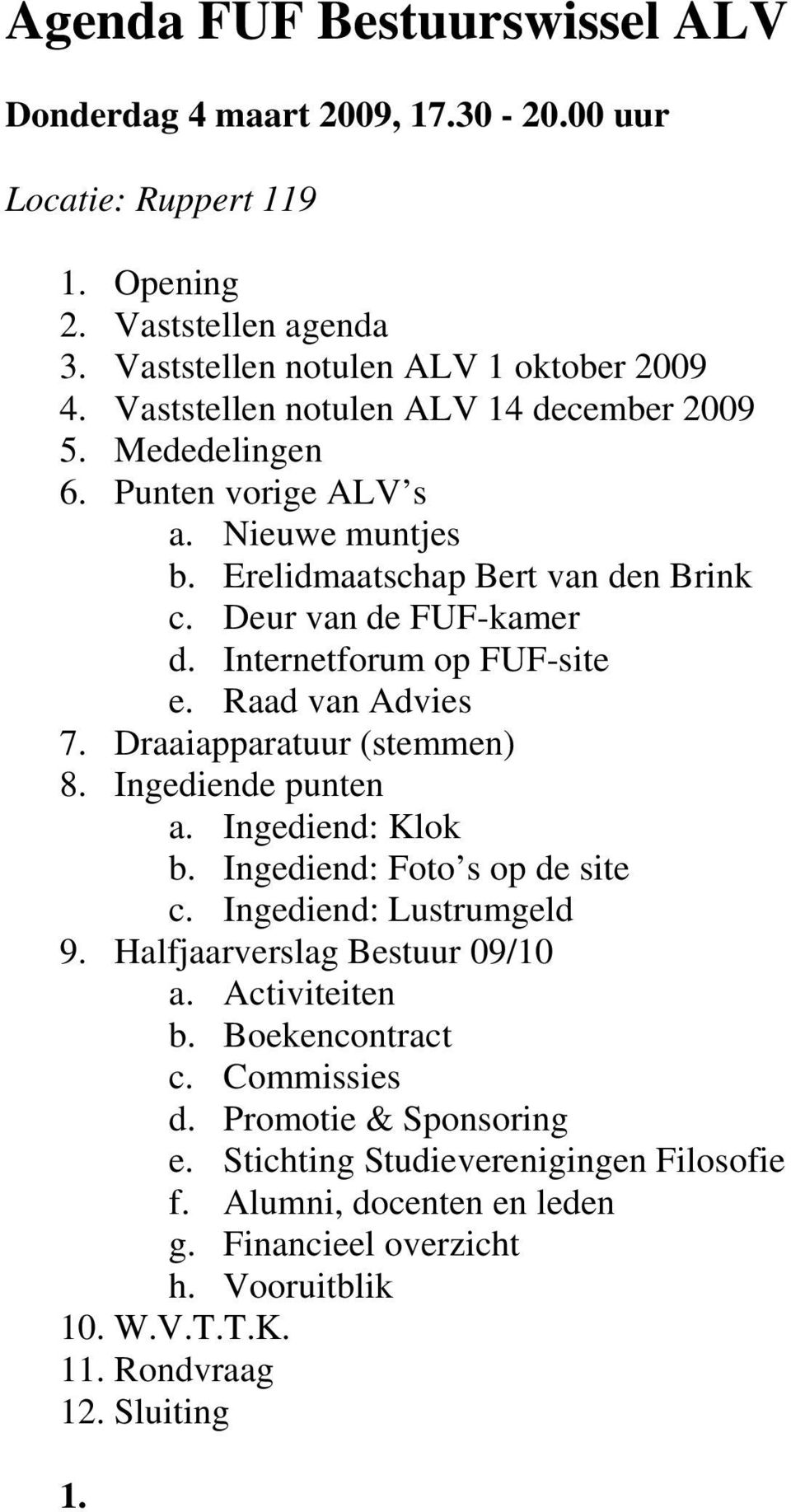 Raad van Advies 7. Draaiapparatuur (stemmen) 8. Ingediende punten a. Ingediend: Klok b. Ingediend: Foto s op de site c. Ingediend: Lustrumgeld 9. Halfjaarverslag Bestuur 09/10 a.