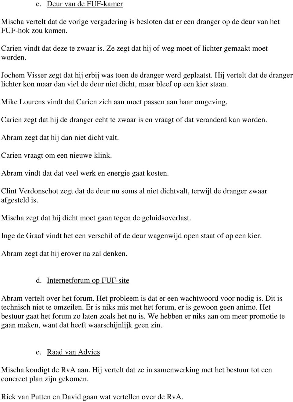 Hij vertelt dat de dranger lichter kon maar dan viel de deur niet dicht, maar bleef op een kier staan. Mike Lourens vindt dat Carien zich aan moet passen aan haar omgeving.