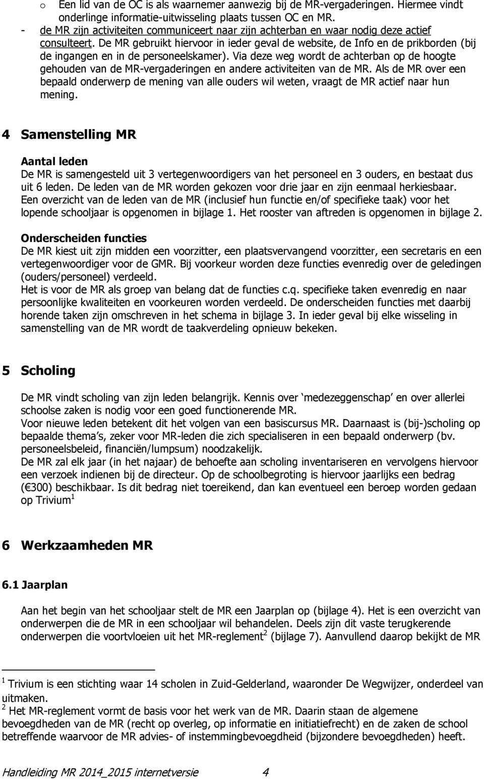 De MR gebruikt hiervoor in ieder geval de website, de Info en de prikborden (bij de ingangen en in de personeelskamer).