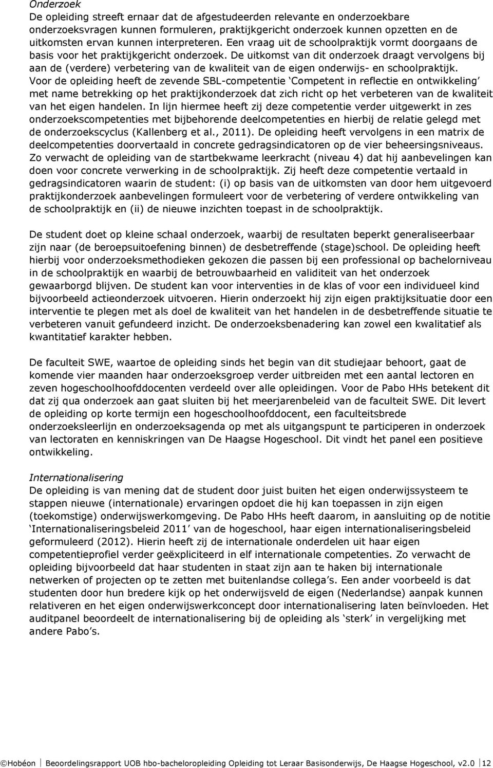 De uitkomst van dit onderzoek draagt vervolgens bij aan de (verdere) verbetering van de kwaliteit van de eigen onderwijs- en schoolpraktijk.