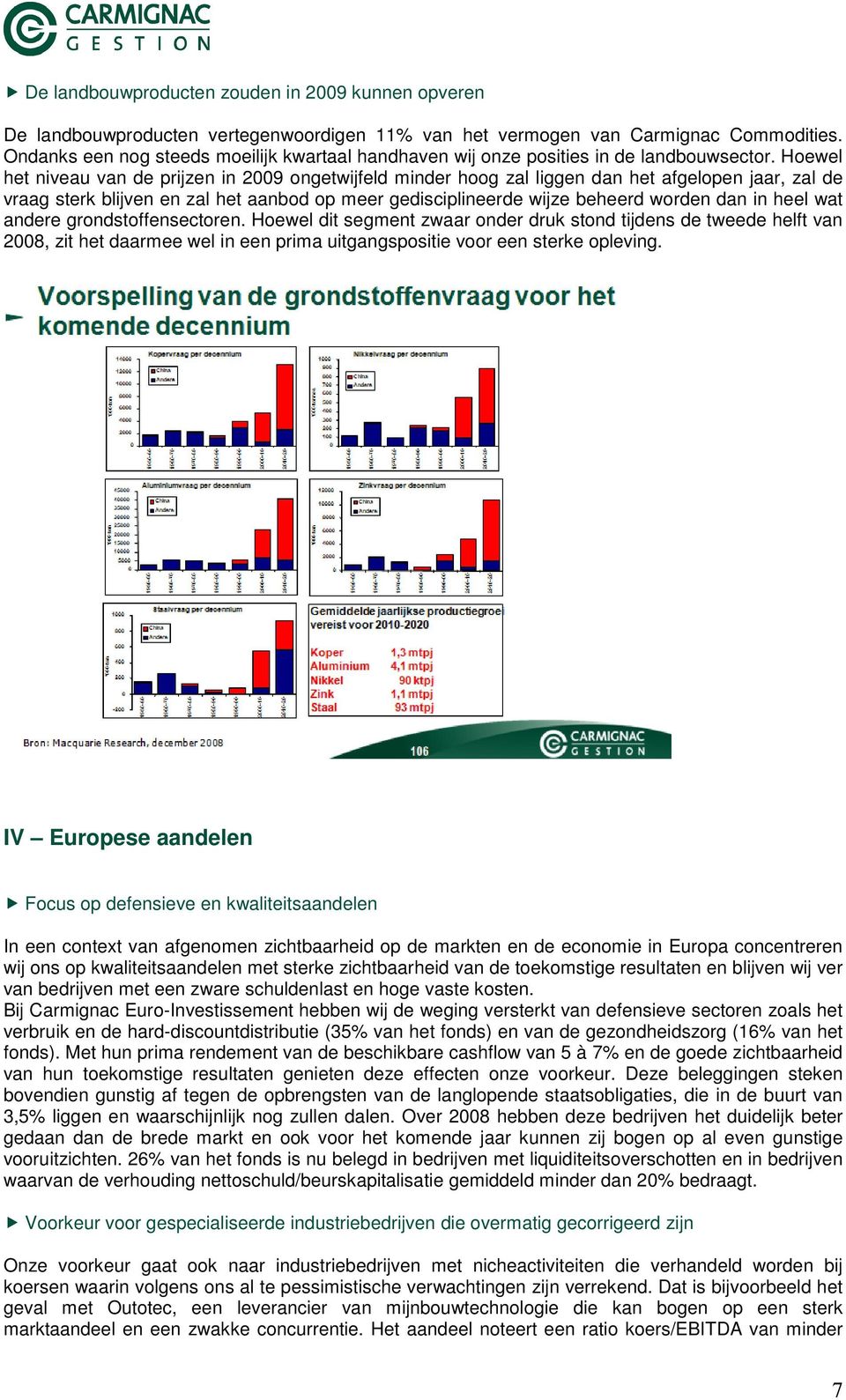 Hoewel het niveau van de prijzen in 2009 ongetwijfeld minder hoog zal liggen dan het afgelopen jaar, zal de vraag sterk blijven en zal het aanbod op meer gedisciplineerde wijze beheerd worden dan in